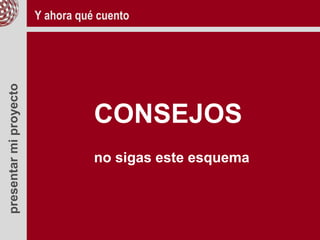 presentarmiproyecto
CONSEJOS
no sigas este esquema
Y ahora qué cuento
 