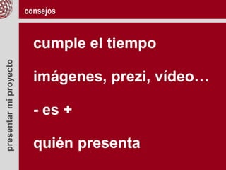 presentarmiproyecto
cumple el tiempo
imágenes, prezi, vídeo…
- es +
quién presenta
consejos
 