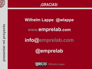 presentarmiproyecto
Wilhelm Lappe @wlappe
www.emprelab.com
info@emprelab.com
@emprelab
Wilhelm Lappe
¡GRACIAS!
 