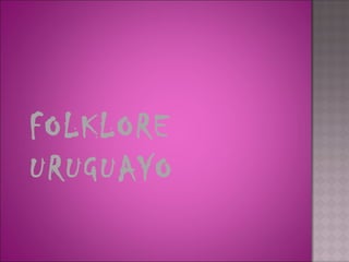 FOLKLORE
URUGUAYO
 
