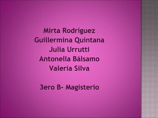 Mirta Rodríguez
Guillermina Quintana
     Julia Urrutti
 Antonella Bálsamo
     Valeria Silva

 3ero B- Magisterio
 