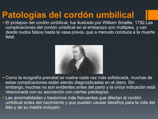 Patologías del cordón umbilical
 El prolapso del cordón umbilical, fue ilustrado por William Smellie, 1792.Las
  complica...