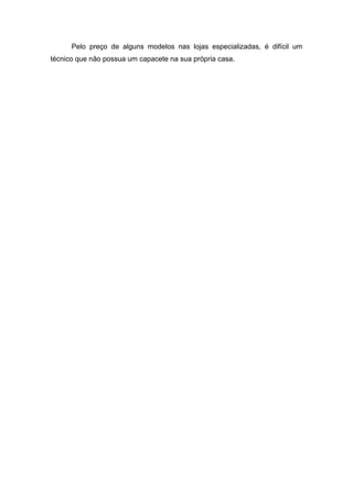 Pelo preço de alguns modelos nas lojas especializadas, é difícil um
técnico que não possua um capacete na sua própria casa.
 