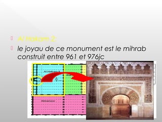 Al Hakam 2:
 le joyau de ce monument est le mihrab
construit entre 961 et 976jc
 