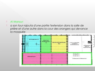  Al Mansur:
 a son tour rajouta d'une partie l'extension dans la salle de
prière et d'une autre dans la cour des orangers qui devance
la mosquée
 