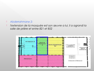  Abderrahmane 2:
 l'extension de la mosquée est son œuvre a lui, il a agrandi la
salle de prière et entre 821 et 852
 