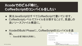 Xcode䛷䛾䝡䝹䝗᫬䛻䚸 
CoffeeScript䛾䝁䞁䝟䜲䝹䜢䛧䛯䛔 
● ᐇ䛿JavaScript䛿䛩䜉䛶CoffeeScript䛷᭩䛔䛶䛔䜎䛩䚹 
● CoffeeScript䝺䝧䝹䛷䝣䜯䜲䝹䜢ศ๭䛩䜛䛣䛸䛷䚸ぢ㏻䛧䛾 
Ⰻ䛔䝋䞊䝇䝣...