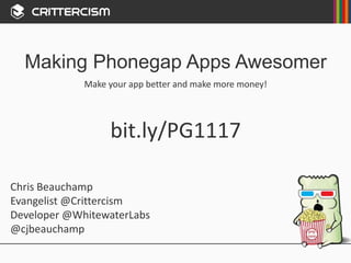 Making Apps Awesomer 
Make your app better and make more money! 
bit.ly/PG1117 
Chris Beauchamp 
Evangelist @Crittercism 
Developer @WhitewaterLabs 
@cjbeauchamp 
 
