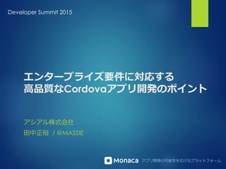 アプリ開発の可能性を広げるプラットフォーム
エンタープライズ要件に対応する
高品質なCordovaアプリ開発のポイント
アシアル株式会社
田中正裕 / @MASSIE
Developer Summit 2015
 