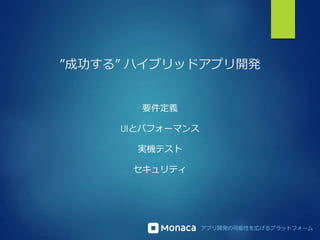 アプリ開発の可能性を広げるプラットフォーム
”成功する” ハイブリッドアプリ開発
要件定義
UIとパフォーマンス
実機テスト
セキュリティ
 
