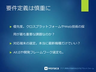 アプリ開発の可能性を広げるプラットフォーム
要件定義は慎重に
 優先度。クロスプラットフォームやWeb技術の採
用が最も重要な課題なのか？
 対応端末の選定。本当に最新機種だけでいい？
 AltJSや開発フレームワーク選定も。
 