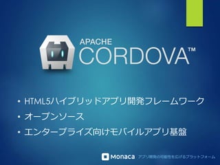 アプリ開発の可能性を広げるプラットフォーム
• HTML5ハイブリッドアプリ開発フレームワーク
• オープンソース
• エンタープライズ向けモバイルアプリ基盤
 