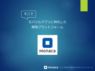 アプリ開発の可能性を広げるプラットフォーム
モバイルアプリに特化した
開発プラットフォーム
そこで
 