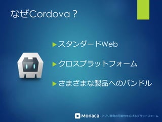 アプリ開発の可能性を広げるプラットフォーム
なぜCordova？
 スタンダードWeb
 クロスプラットフォーム
 さまざまな製品へのバンドル
 