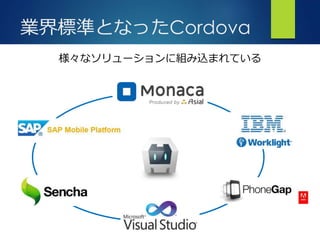 アプリ開発の可能性を広げるプラットフォーム
さ
業界標準となったCordova
様々なソリューションに組み込まれている
 