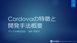 Bringing More People To Apps
Cordovaの特徴と
開発手法概要
アシアル株式会社 生形 可奈子
1
 