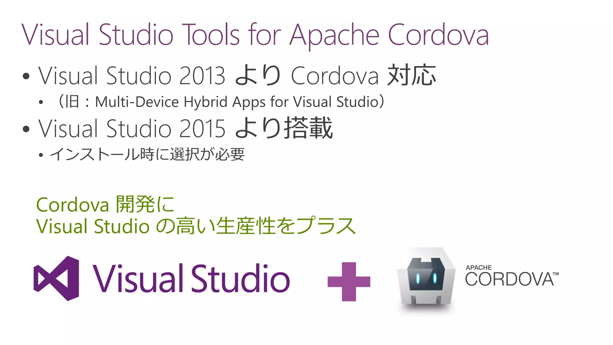 Visual Studio Tools for Apache Cordova




Cordova 開発に
Visual Studio の高い生産性をプラス
 