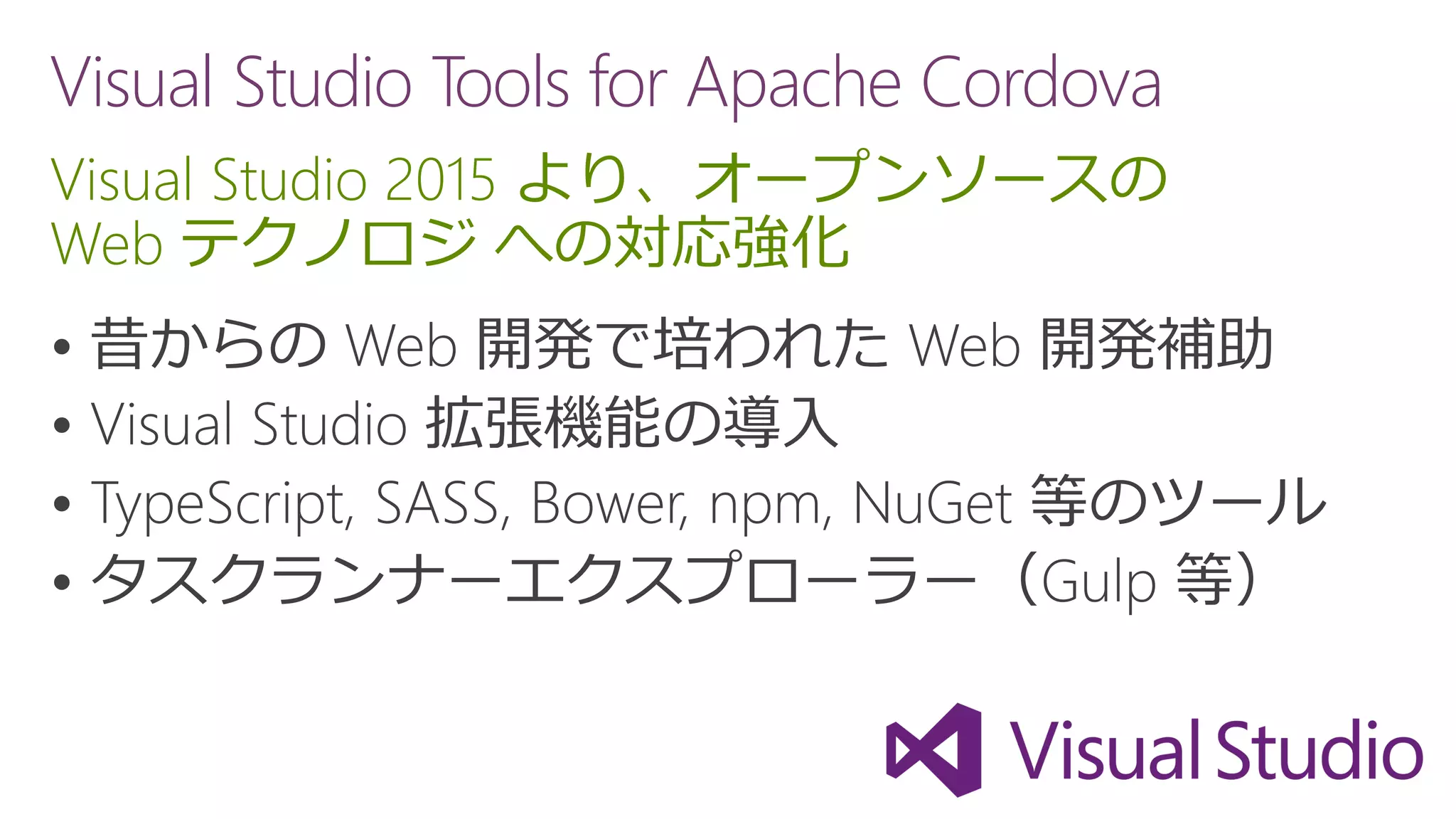 Visual Studio Tools for Apache Cordova
Visual Studio 2015 より、オープンソースの
Web テクノロジ への対応強化




 
