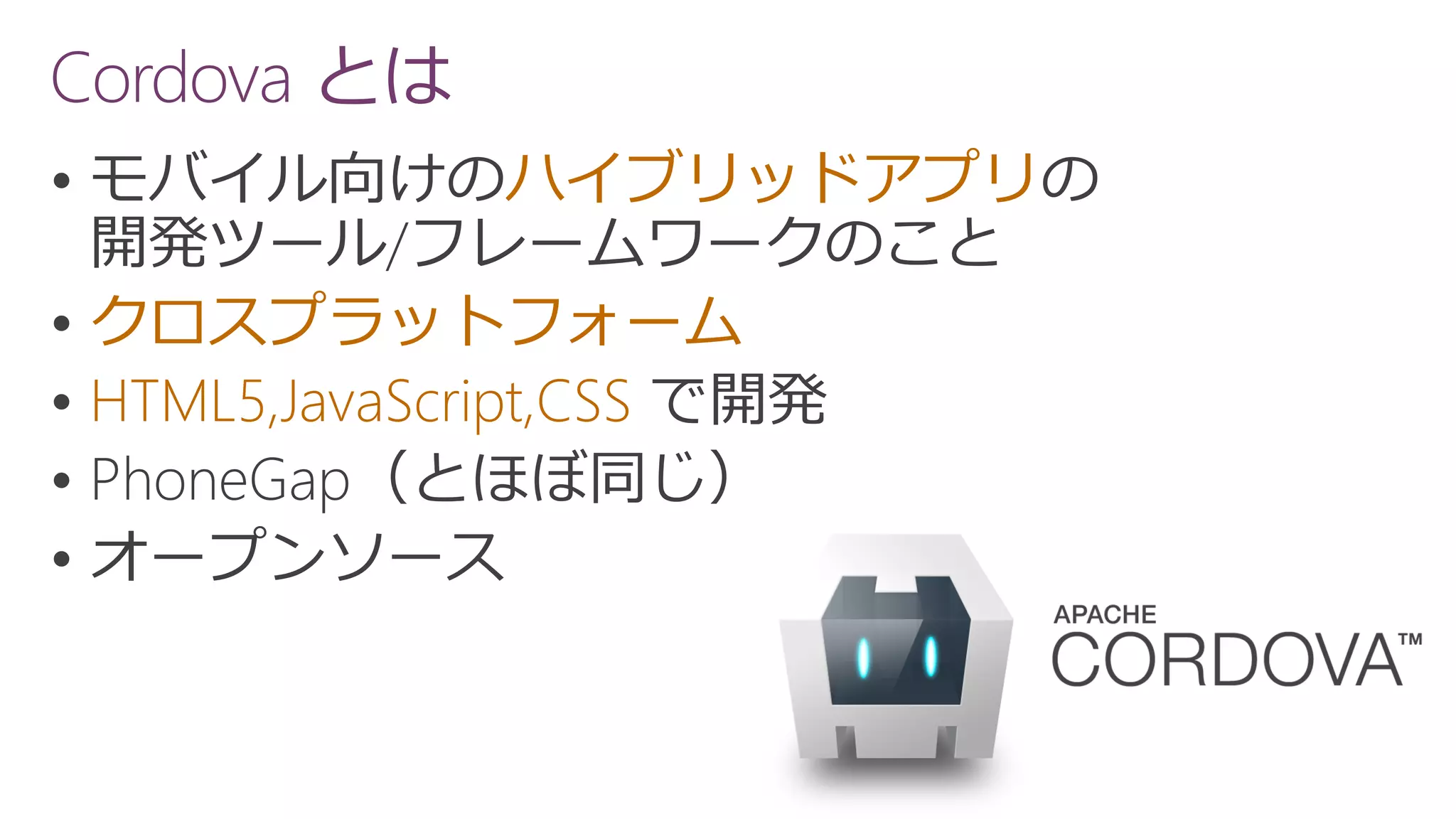  ハイブリッドアプリ
 クロスプラットフォーム
 HTML5,JavaScript,CSS


Cordova とは
 