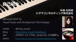 Microsoft MVP for
Visual Studio and Development Technologies
twitter : @miso_soup3
blog : http://miso-soup3.hateblo.jp/
dev : ASP.NET, C#, HTML, JavaScript, iOSは少し
piano : https://www.youtube.com/user/thebiblobiblo/videos
 
