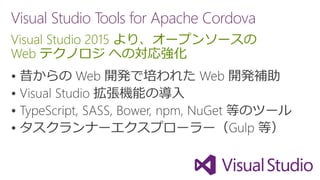 Visual Studio Tools for Apache Cordova
Visual Studio 2015 より、オープンソースの
Web テクノロジ への対応強化




 