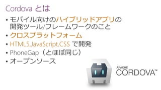  ハイブリッドアプリ
 クロスプラットフォーム
 HTML5,JavaScript,CSS


Cordova とは
 