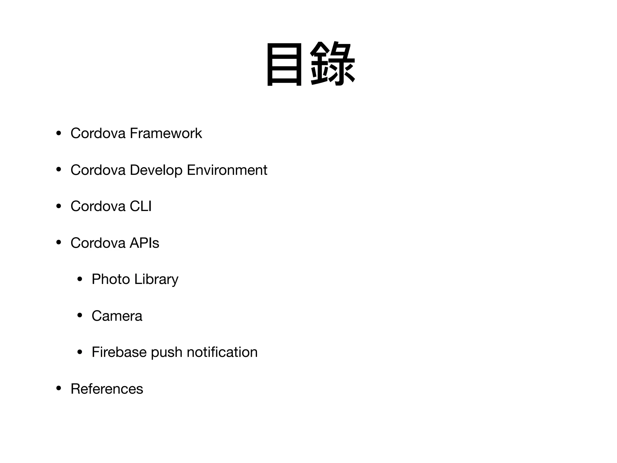 ⽬目錄
• Cordova Framework

• Cordova Develop Environment

• Cordova CLI

• Cordova APIs

• Photo Library

• Camera

• Firebase push notiﬁcation

• References
 