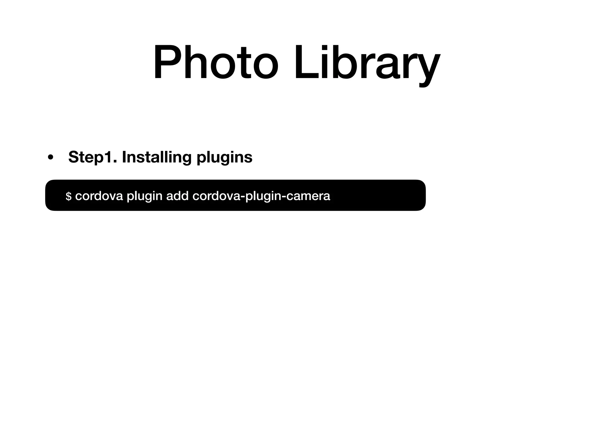 Photo Library
$ cordova plugin add cordova-plugin-camera
• Step1. Installing plugins
 