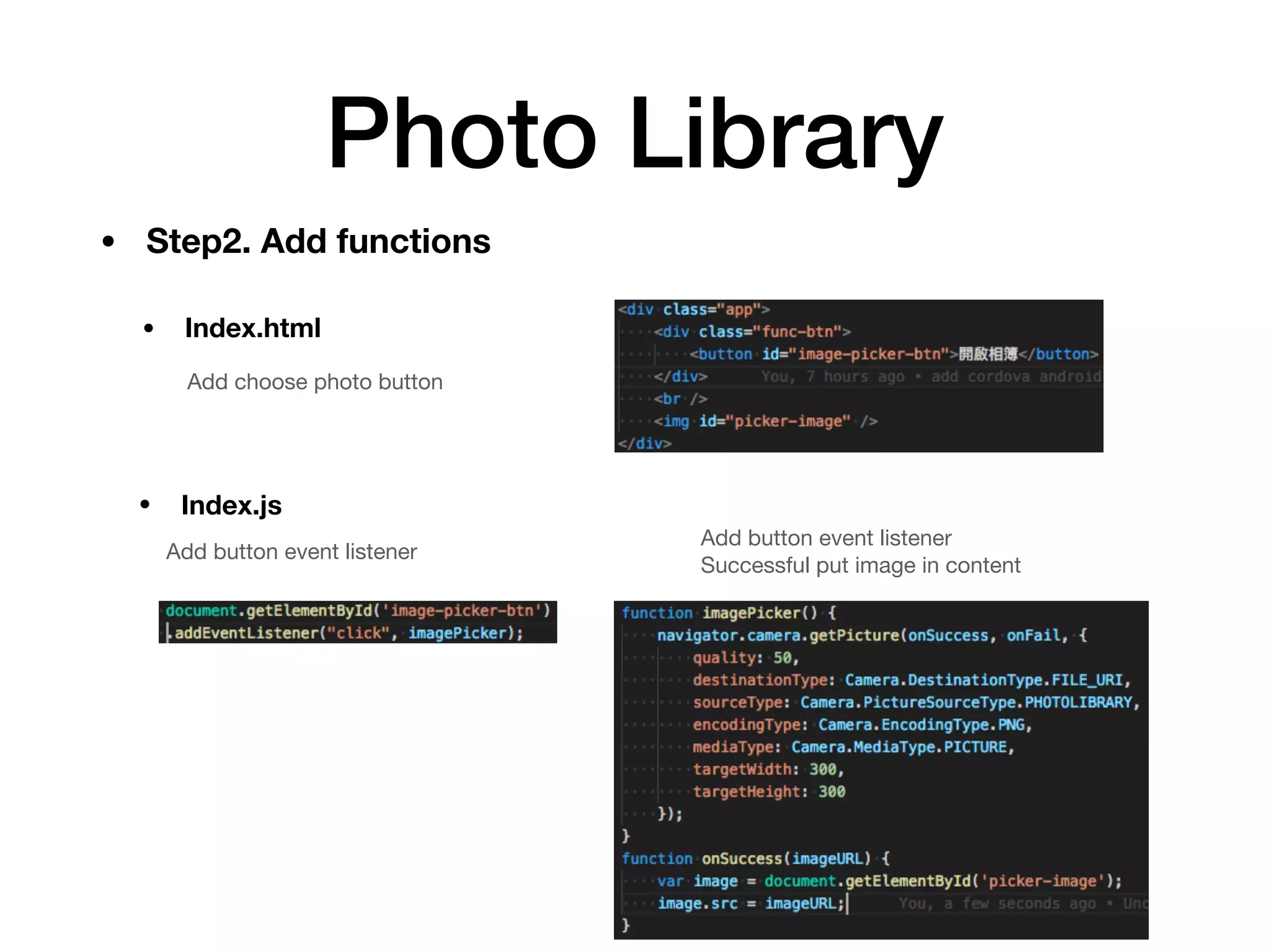 Photo Library
Add choose photo button
Add button event listener
Add button event listener 
Successful put image in content
• Step2. Add functions
• Index.js
• Index.html
 