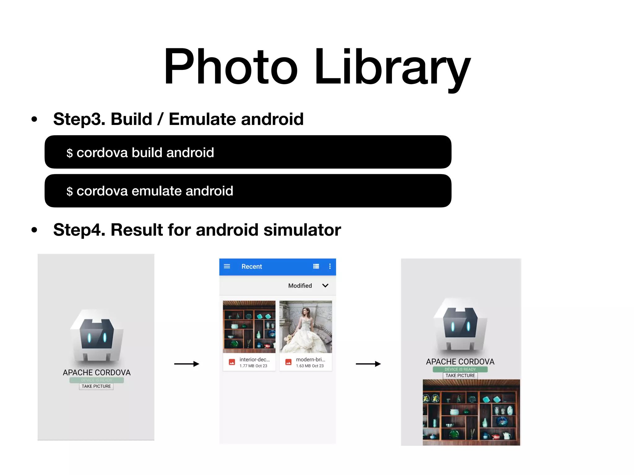Photo Library
• Step3. Build / Emulate android
$ cordova build android
$ cordova emulate android
• Step4. Result for android simulator
 