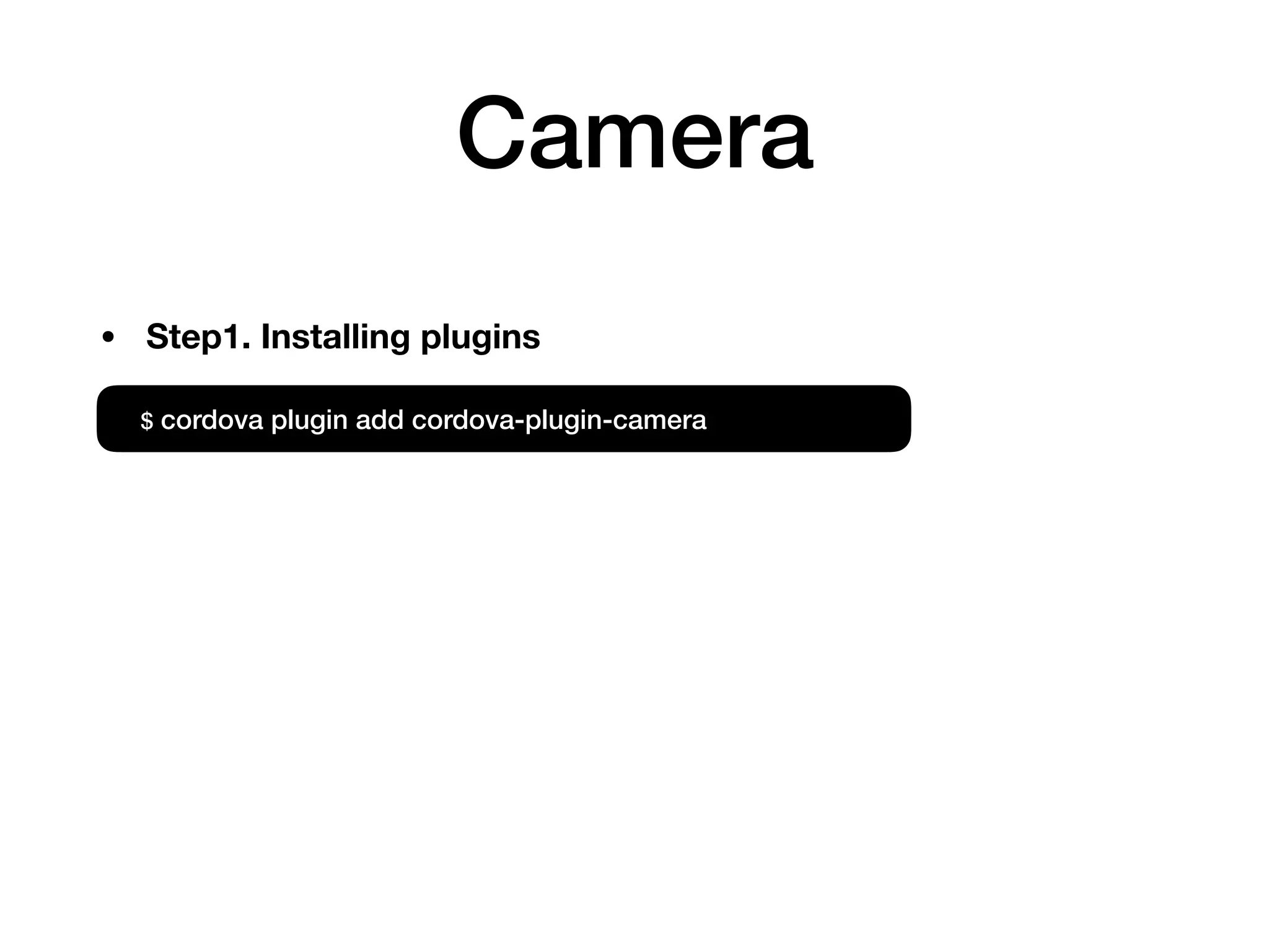 Camera
$ cordova plugin add cordova-plugin-camera
• Step1. Installing plugins
 