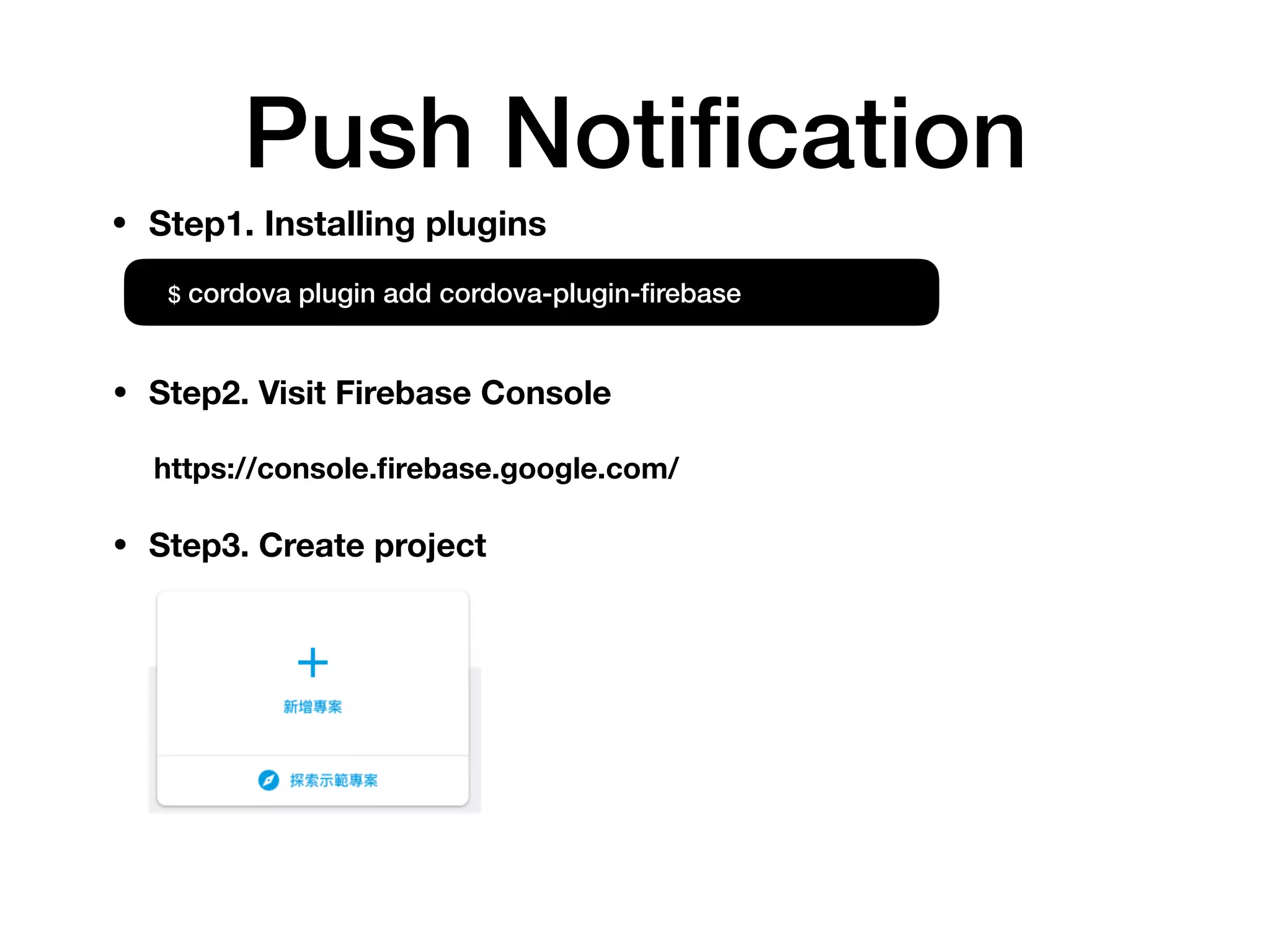 Push Notiﬁcation
$ cordova plugin add cordova-plugin-ﬁrebase
• Step1. Installing plugins
• Step2. Visit Firebase Console
https://console.ﬁrebase.google.com/
• Step3. Create project
 