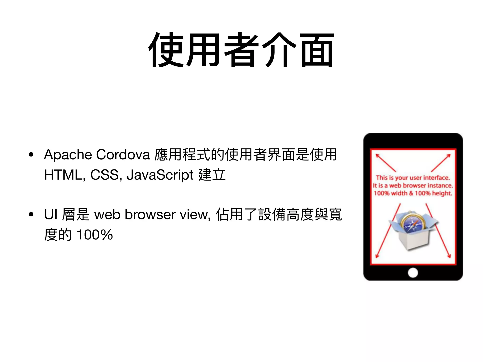 使⽤用者介⾯面
• Apache Cordova 應⽤用程式的使⽤用者界⾯面是使⽤用
HTML, CSS, JavaScript 建立

• UI 層是 web browser view, 佔⽤用了了設備⾼高度與寬
度的 100%
 