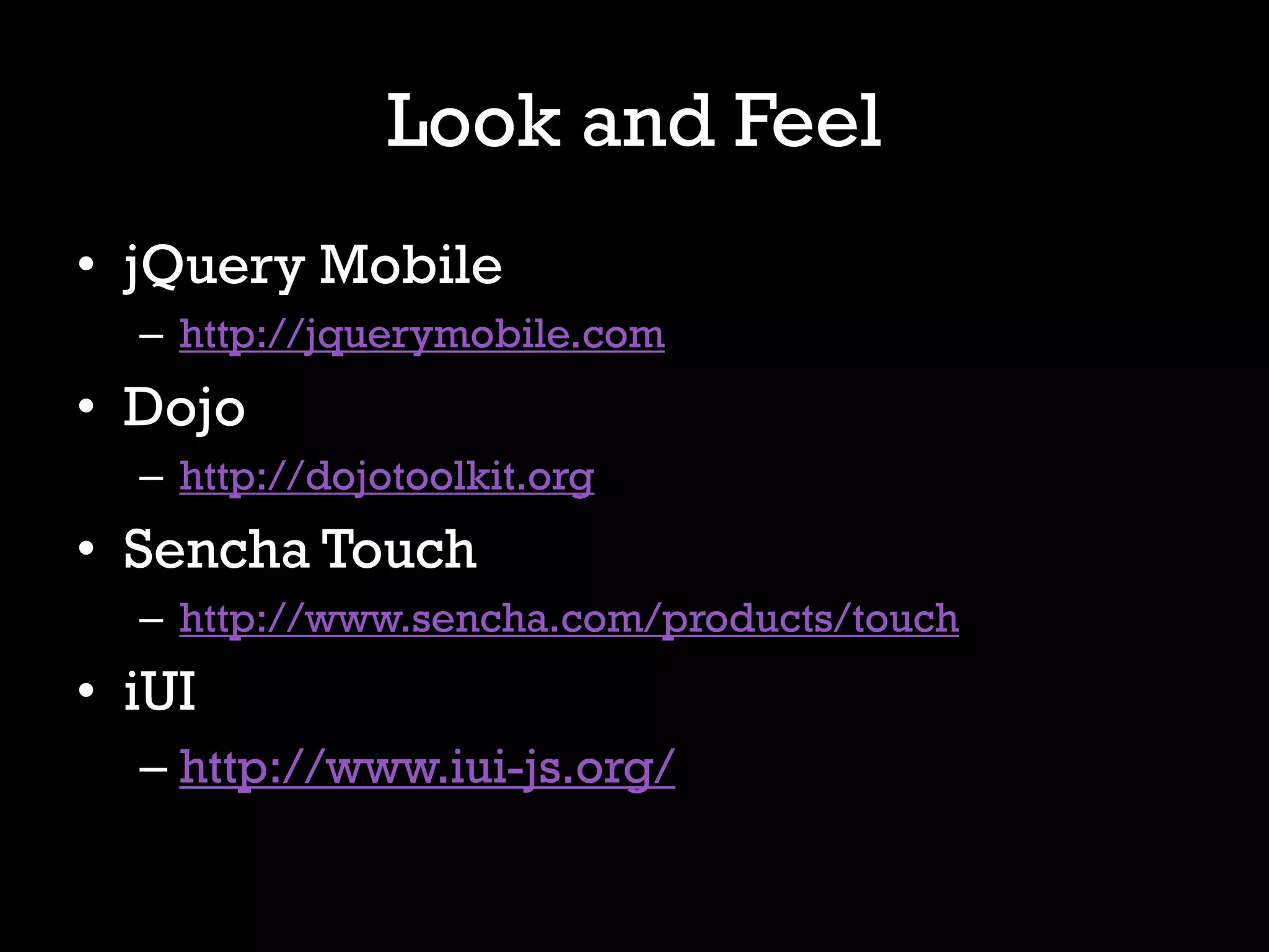 Look and Feel
• jQuery Mobile
  – http://jquerymobile.com
• Dojo
  – http://dojotoolkit.org
• Sencha Touch
  – http://www.sencha.com/products/touch
• iUI
  – http://www.iui-js.org/
 