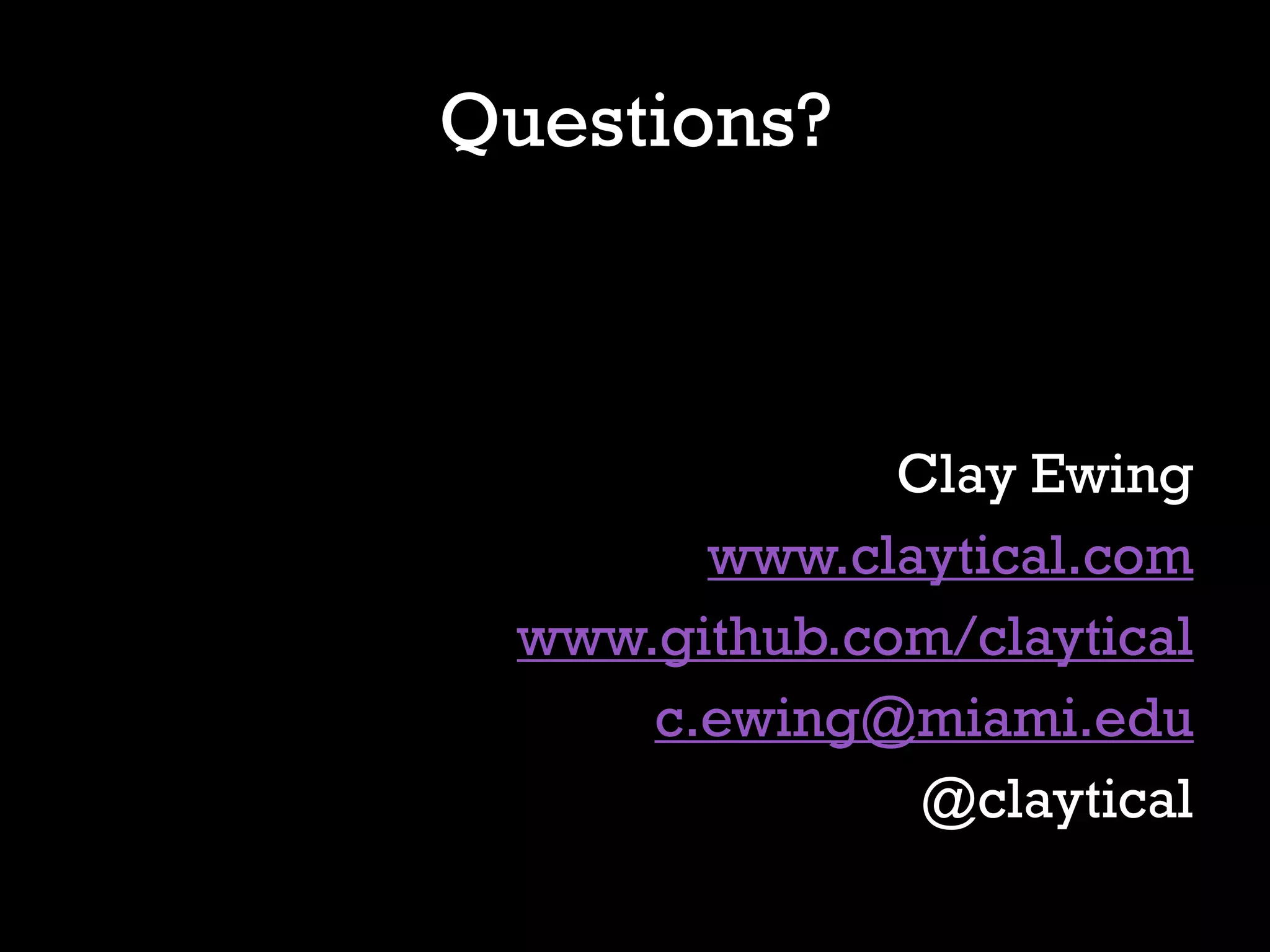 Questions?



              Clay Ewing
       www.claytical.com
 www.github.com/claytical
     c.ewing@miami.edu
               @claytical
 