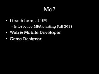 Me?
• I teach here, at UM
  – Interactive MFA starting Fall 2013
• Web & Mobile Developer
• Game Designer
 