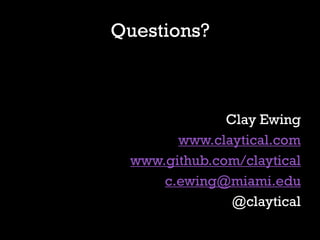 Questions?



              Clay Ewing
       www.claytical.com
 www.github.com/claytical
     c.ewing@miami.edu
               @claytical
 