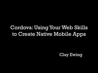 Cordova: Using Your Web Skills
to Create Native Mobile Apps


                   Clay Ewing
 