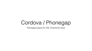 Cordova / Phonegap
Packaged apps for iOS, Android & more
 