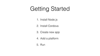 Getting Started
1. Install Node.js
2. Install Cordova
3. Create new app
4. Add a platform
5. Run
 