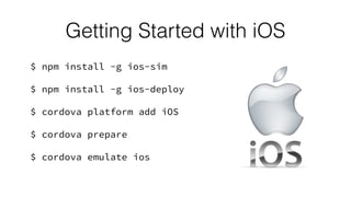 $ npm install -g ios-sim
$ npm install -g ios-deploy
$ cordova platform add iOS
$ cordova prepare
$ cordova emulate ios
Getting Started with iOS
 