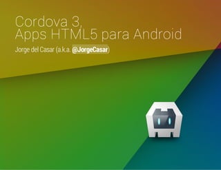 Cordova 3,
Apps HTML5 para Android
Jorge del Casar (a.k.a. @JorgeCasar)

 