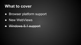 What to cover 
● Browser platform support 
● New WebViews 
● Windows 8.1 support 
 