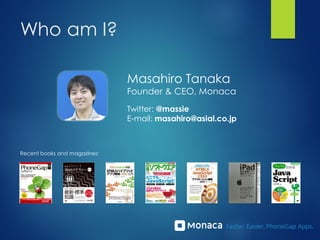 Who am I?
Masahiro Tanaka
Founder & CEO, Monaca
Twitter: @massie
E-mail: masahiro@asial.co.jp
Recent books and magazines:
 