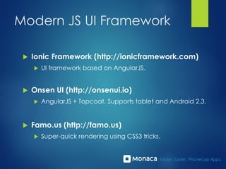 Modern JS UI Framework
 Ionic Framework (http://ionicframework.com)
 UI framework based on AngularJS.
 Onsen UI (http://onsenui.io)
 AngularJS + Topcoat. Supports tablet and Android 2.3.
 Famo.us (http://famo.us)
 Super-quick rendering using CSS3 tricks.
 