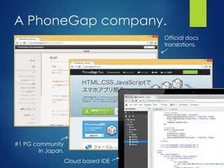 A PhoneGap company.
Official docs
translations.
#1 PG community
In Japan.
Cloud based IDE
 