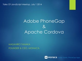 Adobe PhoneGap
&
Apache Cordova
MASAHIRO TANAKA
FOUNDER & CEO, MONACA
Tales Of JavaScript Meetup, July 1 2014
 