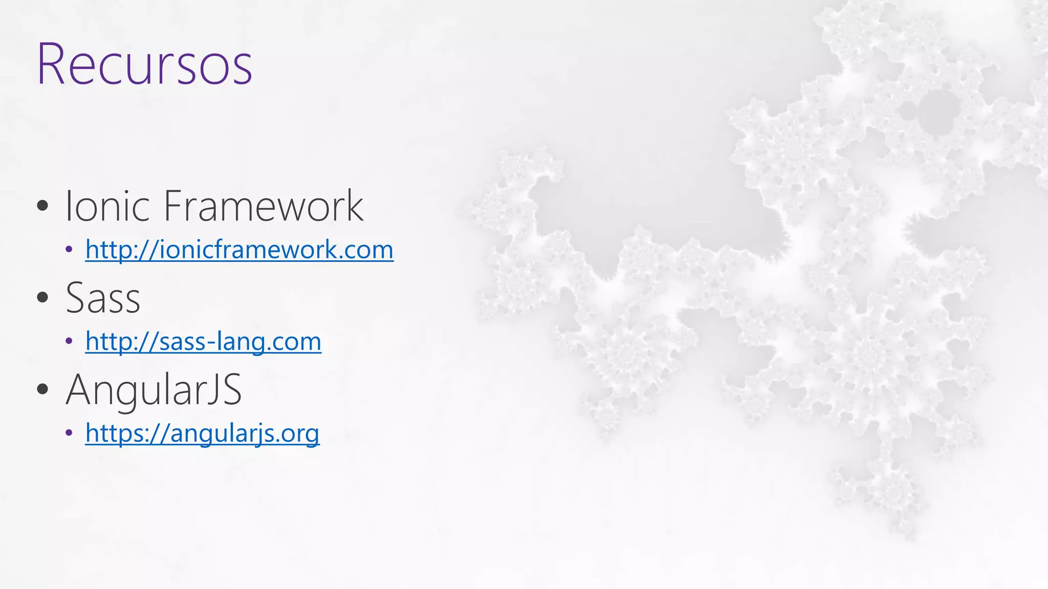 • Ionic Framework
• http://ionicframework.com
• Sass
• http://sass-lang.com
• AngularJS
• https://angularjs.org
Recursos
 