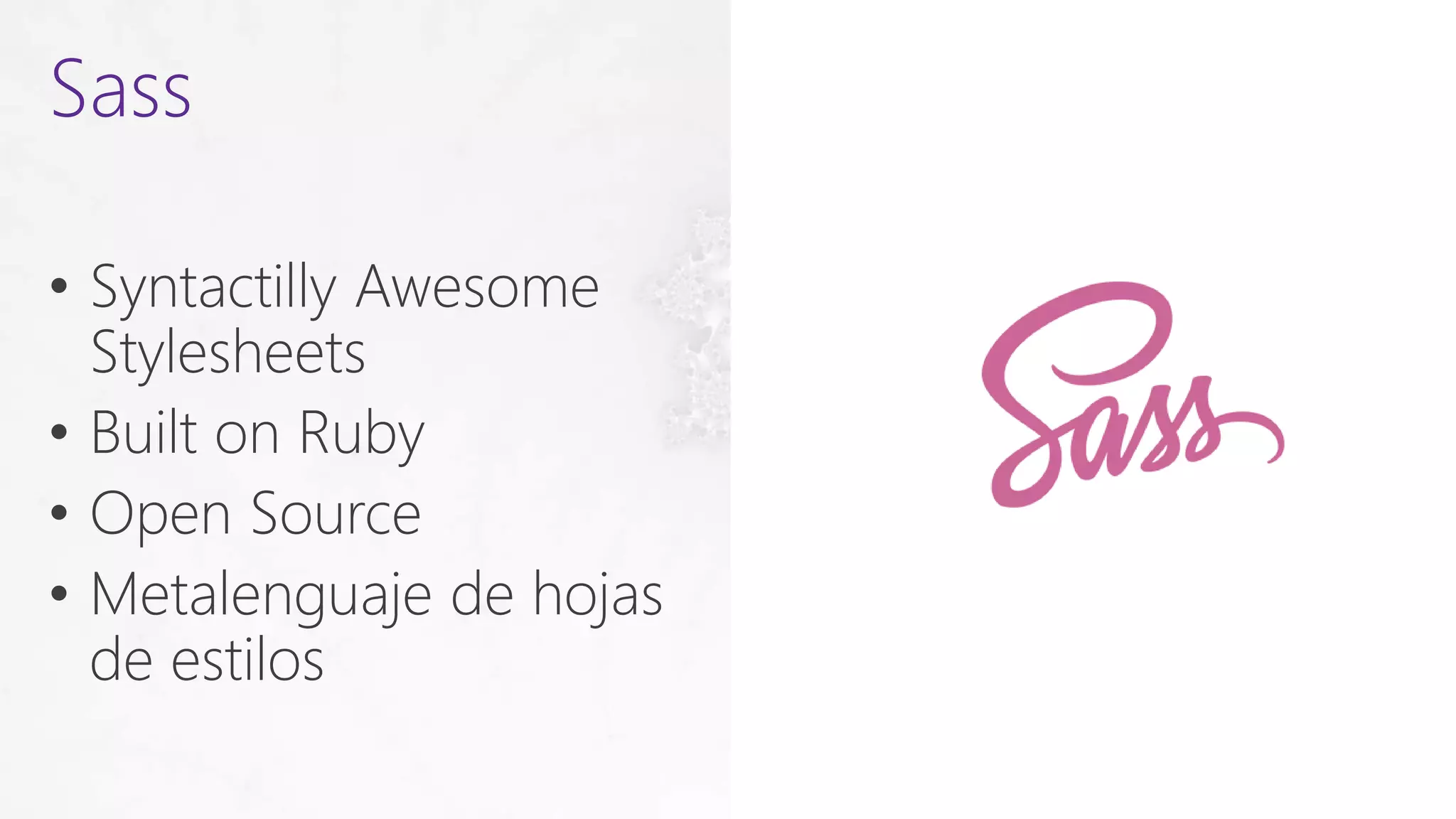 • Syntactilly Awesome
Stylesheets
• Built on Ruby
• Open Source
• Metalenguaje de hojas
de estilos
Sass
 