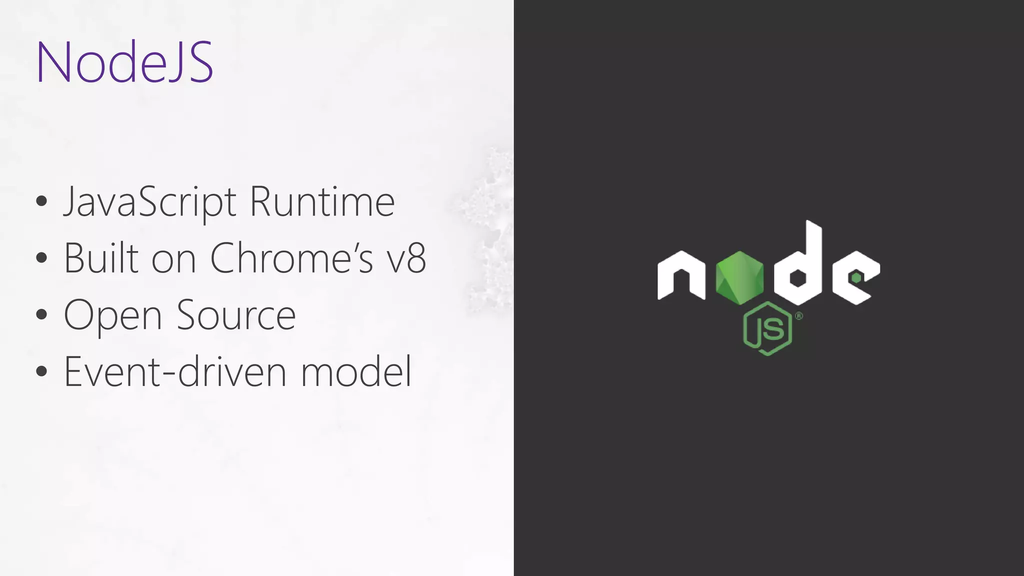 • JavaScript Runtime
• Built on Chrome’s v8
• Open Source
• Event-driven model
NodeJS
 